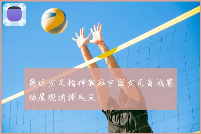 奥运女足精神激励中国女足备战赛场展现拼搏风采