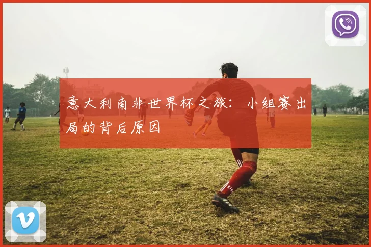 意大利南非世界杯之旅：小组赛出局的背后原因