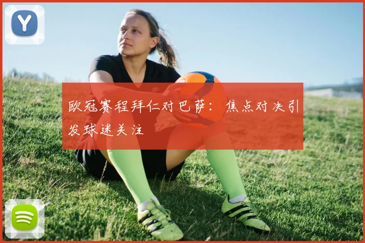 欧冠赛程拜仁对巴萨：焦点对决引发球迷关注