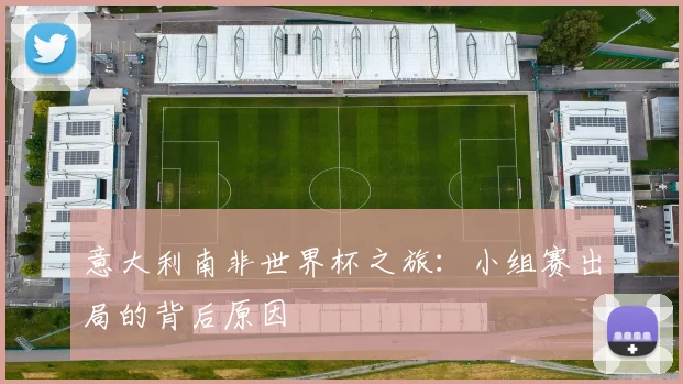 意大利南非世界杯之旅:小组赛出局的背后原因