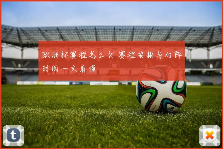 欧洲杯赛程怎么打 赛程安排与对阵时间一文看懂