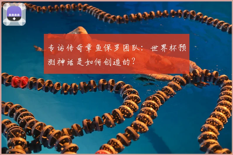专访传奇章鱼保罗团队：世界杯预测神话是如何创造的？