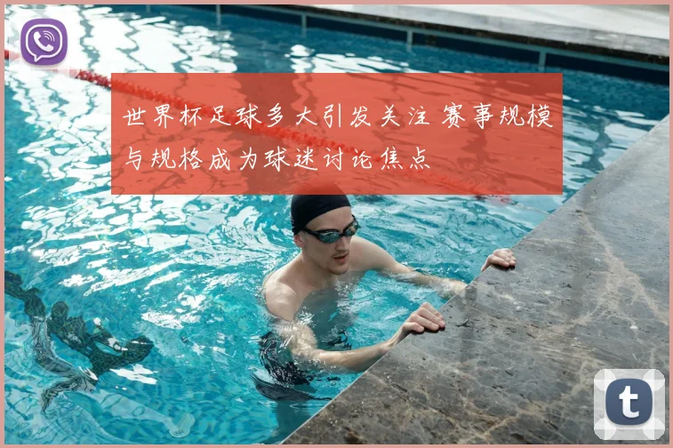 世界杯足球多大引发关注 赛事规模与规格成为球迷讨论焦点