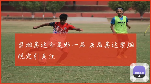 禁烟奥运会是哪一届 历届奥运禁烟规定引关注