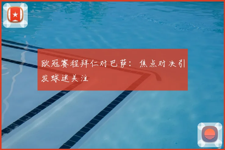 欧冠赛程拜仁对巴萨：焦点对决引发球迷关注