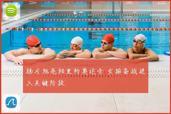 杨方旭亮相里约奥运会 女排备战进入关键阶段