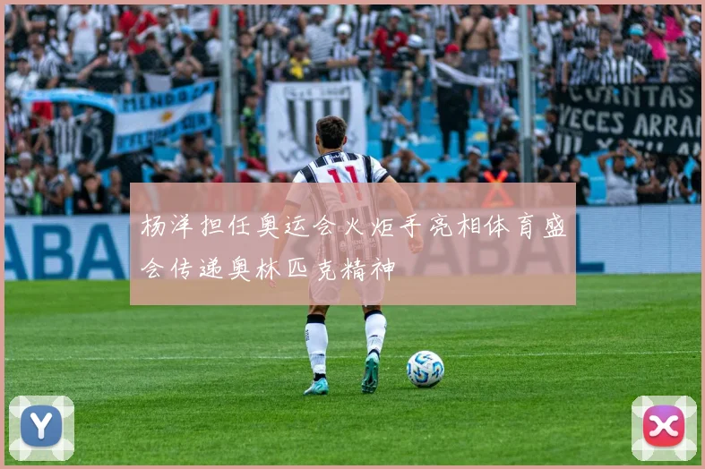 杨洋担任奥运会火炬手亮相体育盛会传递奥林匹克精神