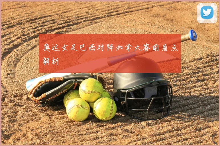 奥运女足巴西对阵加拿大赛前看点解析