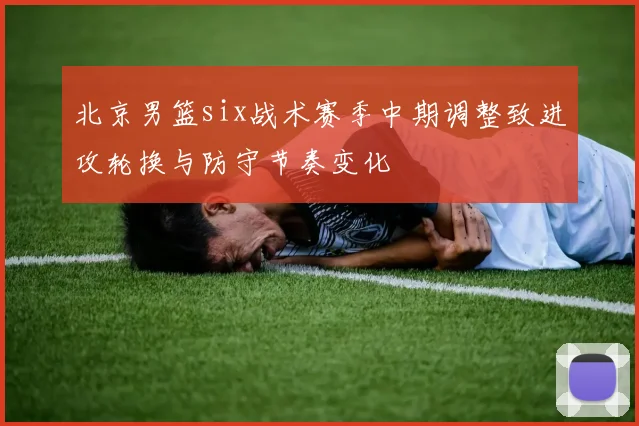 北京男篮six战术赛季中期调整致进攻轮换与防守节奏变化