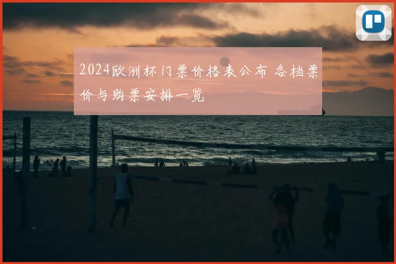 2024欧洲杯门票价格表公布 各档票价与购票安排一览