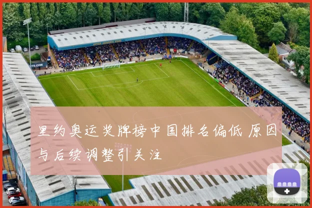 里约奥运奖牌榜中国排名偏低 原因与后续调整引关注