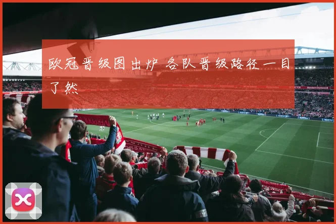 欧冠晋级图出炉 各队晋级路径一目了然