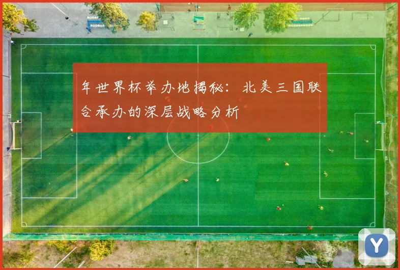 年世界杯举办地揭秘：北美三国联合承办的深层战略分析