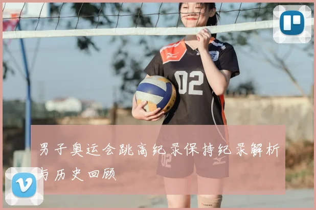 男子奥运会跳高纪录保持纪录解析与历史回顾