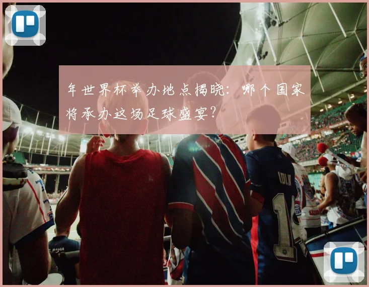 年世界杯举办地点揭晓:哪个国家将承办这场足球盛宴?
