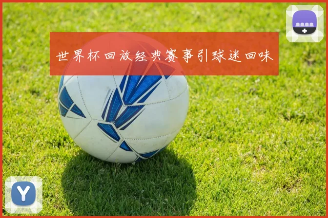 世界杯回放经典赛事引球迷回味
