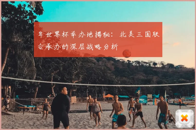 年世界杯举办地揭秘:北美三国联合承办的深层战略分析