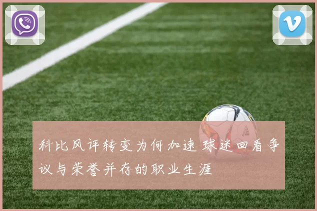 科比风评转变为何加速 球迷回看争议与荣誉并存的职业生涯