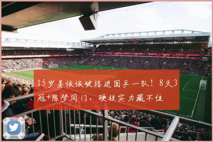 15岁姜依依破格进国乒一队!8天3冠+陈梦同门,硬核实力藏不住