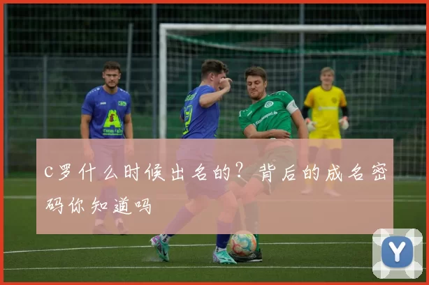 c罗什么时候出名的？背后的成名密码你知道吗