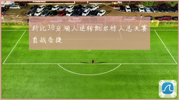 科比30分湖人逆转凯尔特人总决赛首战告捷