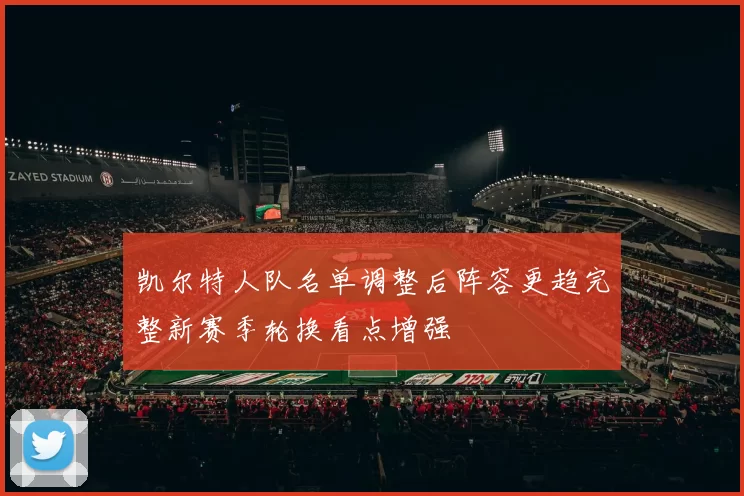 凯尔特人队名单调整后阵容更趋完整新赛季轮换看点增强