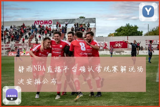 静雨NBA直播平台确认常规赛解说场次安排公布