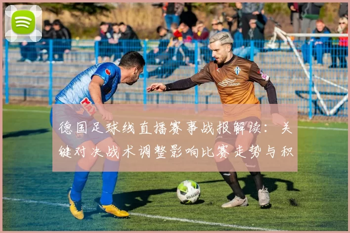 德国足球线直播赛事战报解读：关键对决战术调整影响比赛走势与积分排名