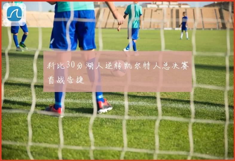 科比30分湖人逆转凯尔特人总决赛首战告捷