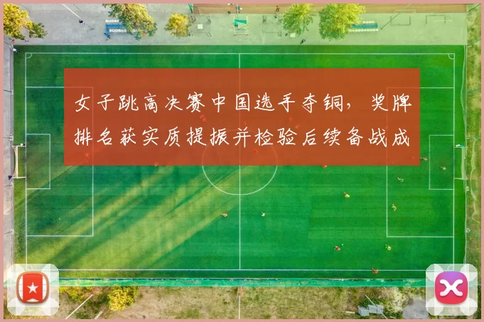 女子跳高决赛中国选手夺铜,奖牌排名获实质提振并检验后续备战成效