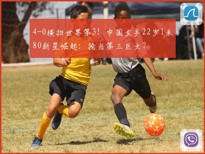 4-0横扫世界第3!中国女乒22岁1米80新星崛起:抢当第三巨头?