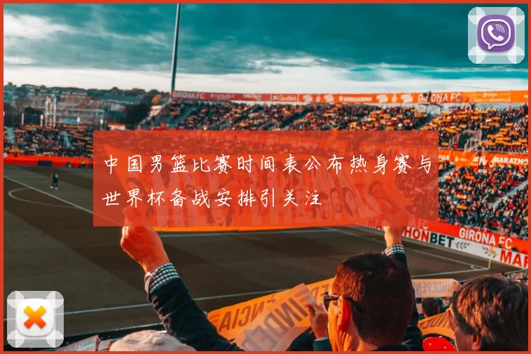 中国男篮比赛时间表公布热身赛与世界杯备战安排引关注