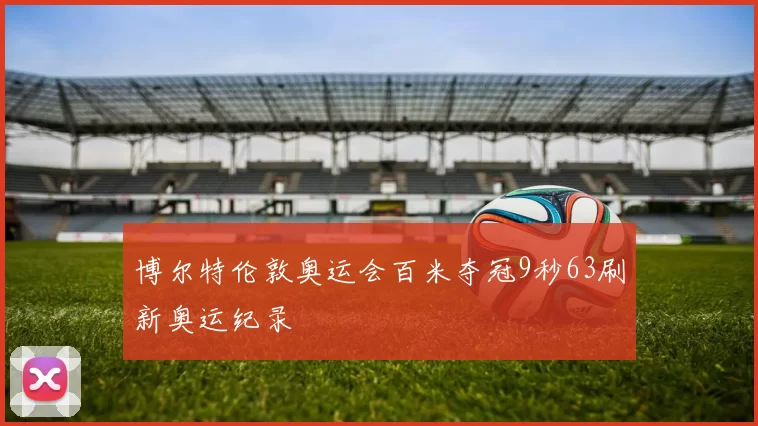 博尔特伦敦奥运会百米夺冠9秒63刷新奥运纪录