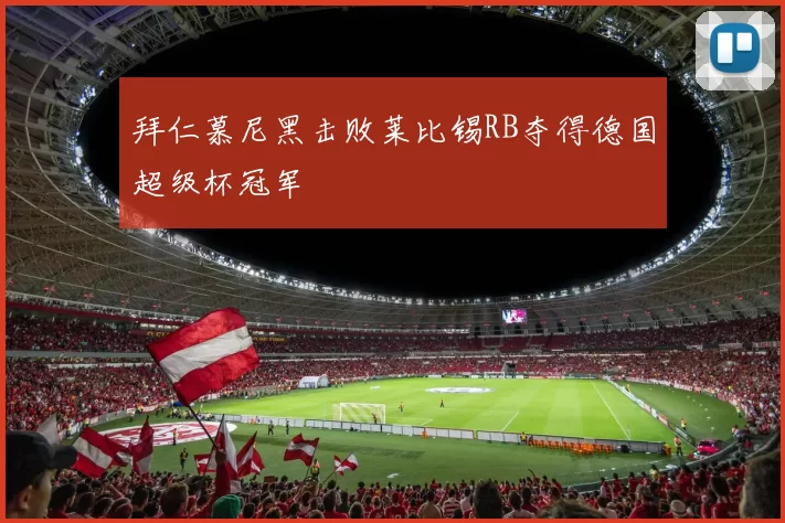 拜仁慕尼黑击败莱比锡RB夺得德国超级杯冠军