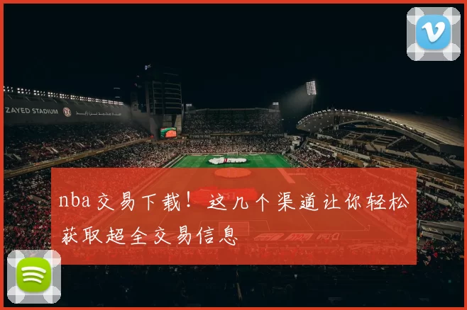 nba交易下载！这几个渠道让你轻松获取超全交易信息