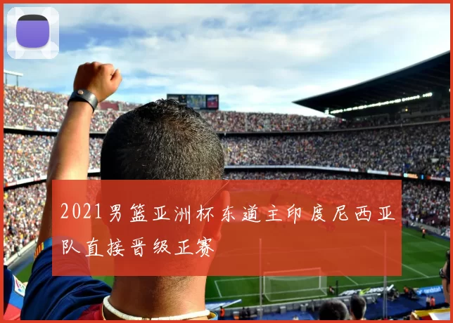 2021男篮亚洲杯东道主印度尼西亚队直接晋级正赛