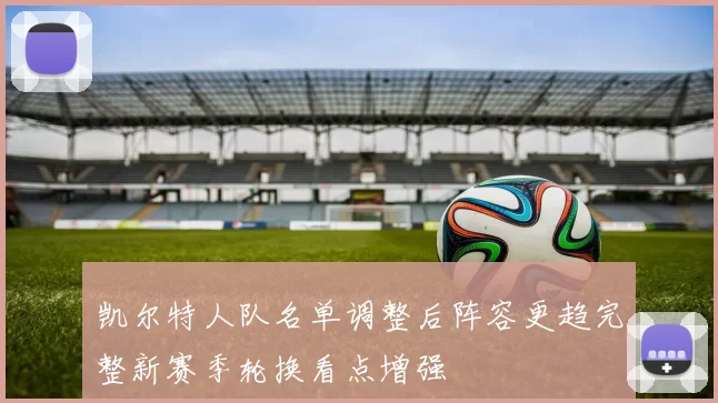 凯尔特人队名单调整后阵容更趋完整新赛季轮换看点增强