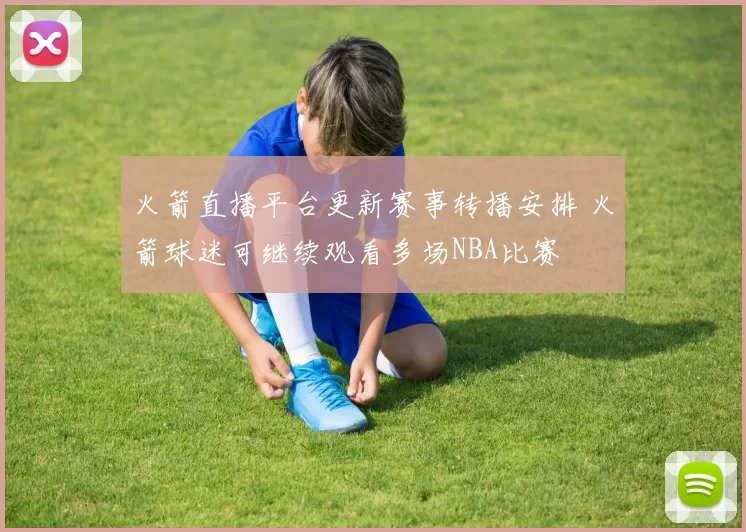 火箭直播平台更新赛事转播安排 火箭球迷可继续观看多场NBA比赛