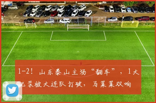 1-2！山东泰山主场“翻车”，1大纪录被大连队打破，马莱莱双响