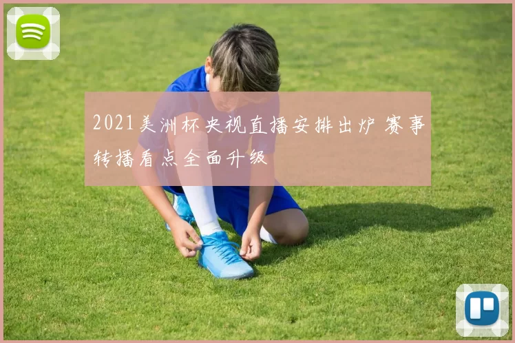 2021美洲杯央视直播安排出炉 赛事转播看点全面升级