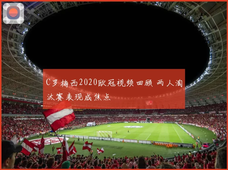 C罗梅西2020欧冠视频回顾 两人淘汰赛表现成焦点