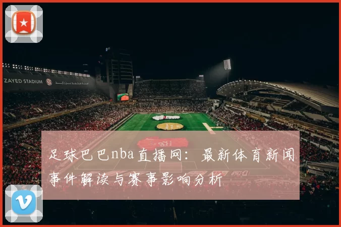 足球巴巴nba直播网:最新体育新闻事件解读与赛事影响分析