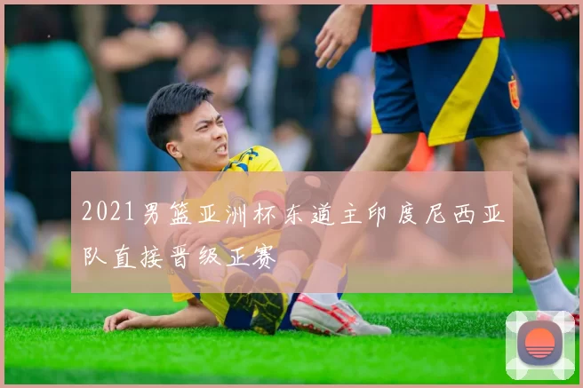 2021男篮亚洲杯东道主印度尼西亚队直接晋级正赛