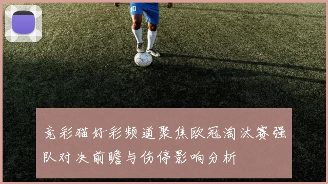 竞彩猫好彩频道聚焦欧冠淘汰赛强队对决前瞻与伤停影响分析
