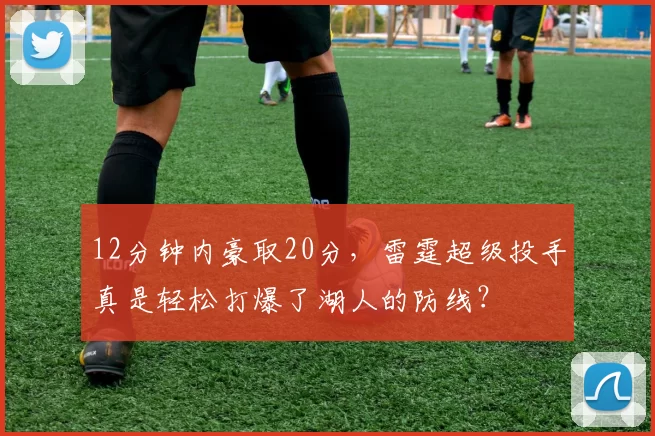 12分钟内豪取20分，雷霆超级投手真是轻松打爆了湖人的防线？