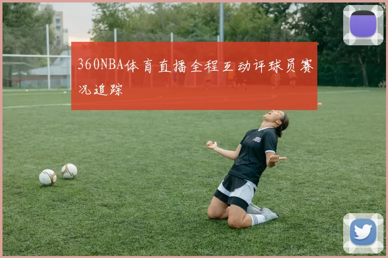 360NBA体育直播全程互动评球员赛况追踪