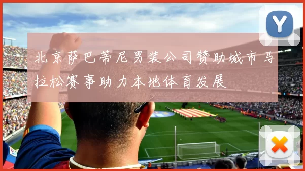 北京萨巴蒂尼男装公司赞助城市马拉松赛事助力本地体育发展