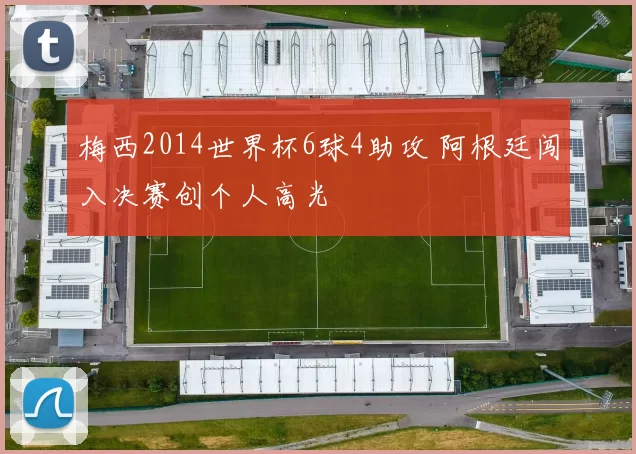梅西2014世界杯6球4助攻 阿根廷闯入决赛创个人高光