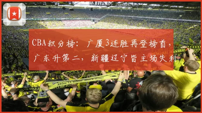 CBA积分榜：广厦3连胜再登榜首，广东升第二，新疆辽宁皆主场失利