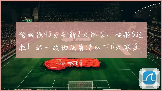 伦纳德45分刷新2大纪录，快船6连胜！这一战彻底看清以下6大球员